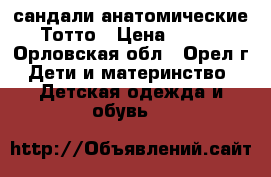 сандали анатомические Тотто › Цена ­ 500 - Орловская обл., Орел г. Дети и материнство » Детская одежда и обувь   